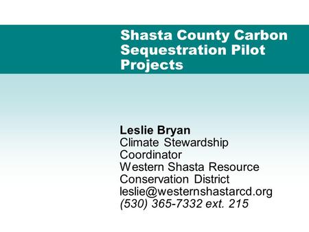 Shasta County Carbon Sequestration Pilot Projects Leslie Bryan Climate Stewardship Coordinator Western Shasta Resource Conservation District