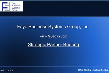 FBSG Strategic Partner Briefing Rev. 12/01/09 Faye Business Systems Group, Inc. www.fayebsg.com Strategic Partner Briefing.