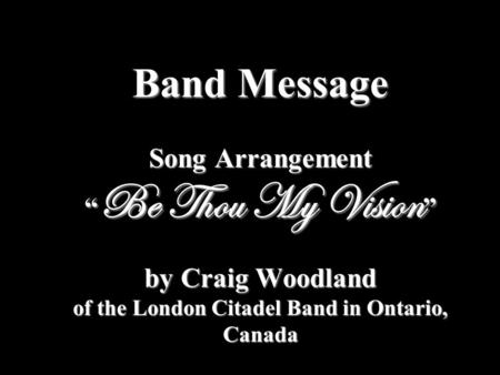 Band Message Song Arrangement “Be Thou My Vision” by Craig Woodland of the London Citadel Band in Ontario, Canada.