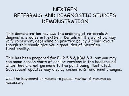 NEXTGEN REFERRALS AND DIAGNOSTIC STUDIES DEMONSTRATION This demonstration reviews the ordering of referrals & diagnostic studies in NextGen. Details of.