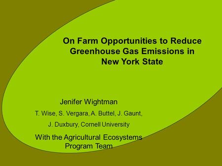 On Farm Opportunities to Reduce Greenhouse Gas Emissions in New York State Jenifer Wightman T. Wise, S. Vergara, A. Buttel, J. Gaunt, J. Duxbury, Cornell.