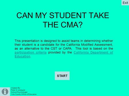 Created By: Peter S. Lindquist School Psychologist Yolo County Office of Education CAN MY STUDENT TAKE THE CMA? START Exit This presentation is designed.