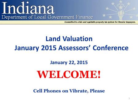 Land Valuation January 2015 Assessors’ Conference January 22, 2015 WELCOME! Cell Phones on Vibrate, Please 1.