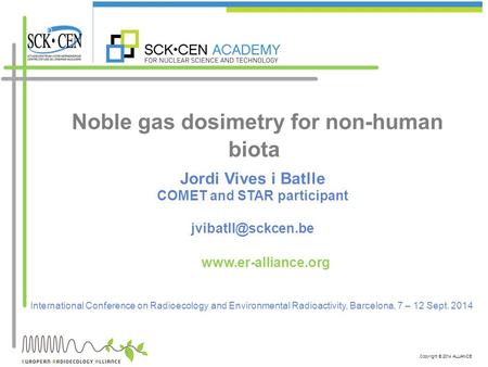 Copyright © 2014 ALLIANCE Noble gas dosimetry for non-human biota International Conference on Radioecology and Environmental Radioactivity, Barcelona,