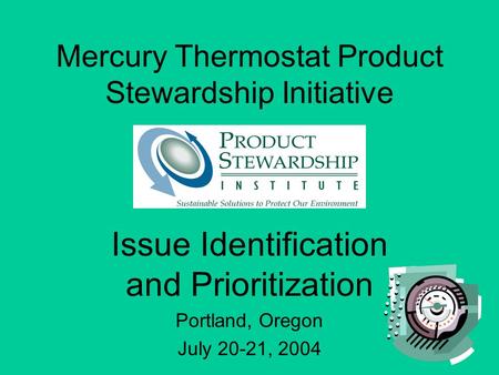 Mercury Thermostat Product Stewardship Initiative Issue Identification and Prioritization Portland, Oregon July 20-21, 2004.