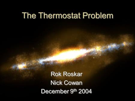 The Thermostat Problem Rok Roskar Nick Cowan December 9 th 2004 Rok Roskar Nick Cowan December 9 th 2004.