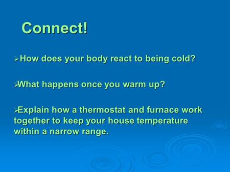 Connect!  How does your body react to being cold?  What happens once you warm up?  Explain how a thermostat and furnace work together to keep your house.