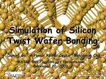 University of Illinois at Urbana-Champaign Daniel Go, Alfonso Reina-Cecco, Benjamin Cho Simulation of Silicon Twist Wafer Bonding MATSE 385 Final Project.