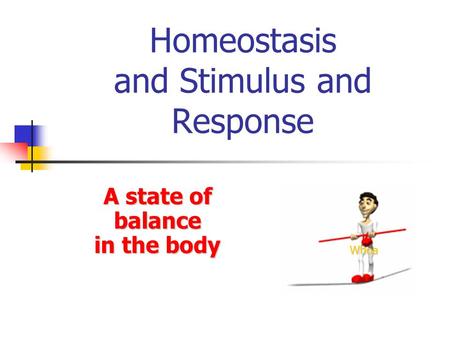 Homeostasis and Stimulus and Response A state of balance in the body Whoa.