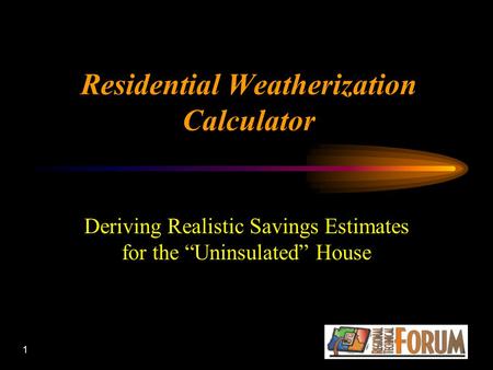 1 Residential Weatherization Calculator Deriving Realistic Savings Estimates for the “Uninsulated” House.