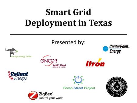 Smart Grid Deployment in Texas Presented by:. Contents 1.Texas Market Overview – Barry Smitherman 2.Pecan Street Project – Brewster McCracken 3.CenterPoint.