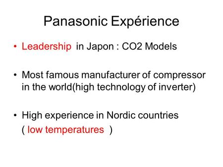 Panasonic Expérience Leadership in Japon : CO2 Models Most famous manufacturer of compressor in the world(high technology of inverter) High experience.