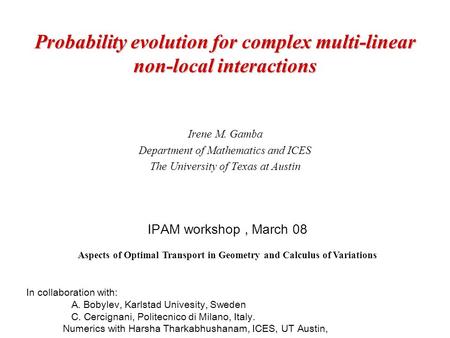 Probability evolution for complex multi-linear non-local interactions Irene M. Gamba Department of Mathematics and ICES The University of Texas at Austin.