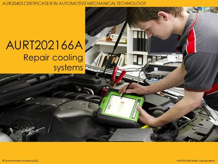 AURT202166A REPAIR COOLING SYSTEMS © Commonwealth of Australia 2011 AURT202166A Repair Cooling Systems AURT202166A Repair cooling systems AUR30405 CERTIFICATE.