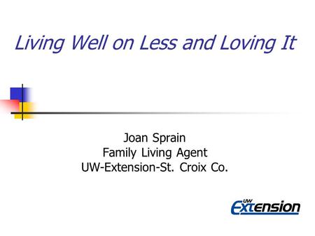Living Well on Less and Loving It Joan Sprain Family Living Agent UW-Extension-St. Croix Co.