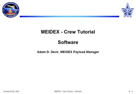 October 29-30, 2001MEIDEX - Crew Tutorial - SoftwareH - 1 MEIDEX - Crew Tutorial Software Adam D. Devir, MEIDEX Payload Manager.