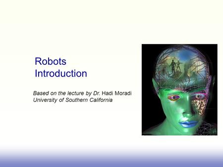 Robots Introduction Based on the lecture by Dr. Hadi Moradi University of Southern California.