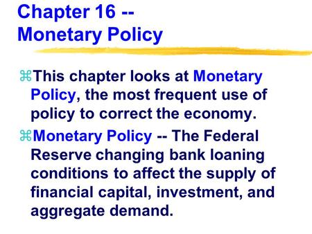 Chapter 16 -- Monetary Policy zThis chapter looks at Monetary Policy, the most frequent use of policy to correct the economy. zMonetary Policy -- The Federal.