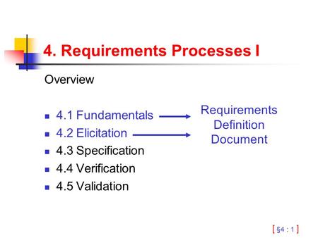 [ §4 : 1 ] 4. Requirements Processes I Overview 4.1Fundamentals 4.2Elicitation 4.3Specification 4.4Verification 4.5Validation Requirements Definition Document.