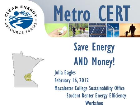 Metro CERT Save Energy AND Money! Julia Eagles February 16, 2012 Macalester College Sustainability Office Student Renter Energy Efficiency Workshop.