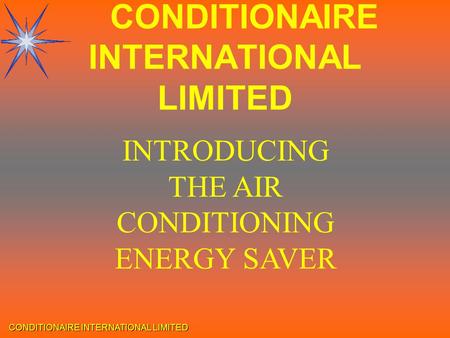 CONDITIONAIRE INTERNATIONAL LIMITED INTRODUCING THE AIR CONDITIONING ENERGY SAVER CONDITIONAIRE INTERNATIONAL LIMITED.