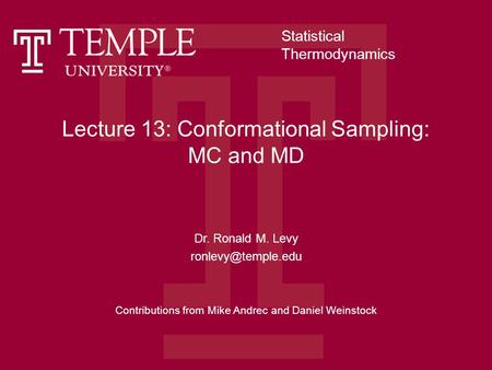 Lecture 13: Conformational Sampling: MC and MD Dr. Ronald M. Levy Contributions from Mike Andrec and Daniel Weinstock Statistical Thermodynamics.