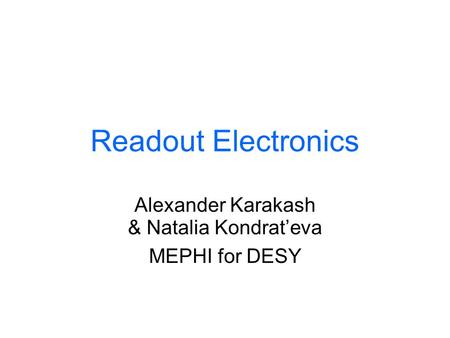 Readout Electronics Alexander Karakash & Natalia Kondrat’eva MEPHI for DESY.