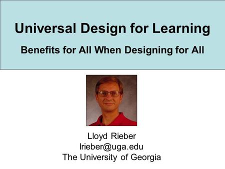 Universal Design for Learning Benefits for All When Designing for All Lloyd Rieber The University of Georgia.
