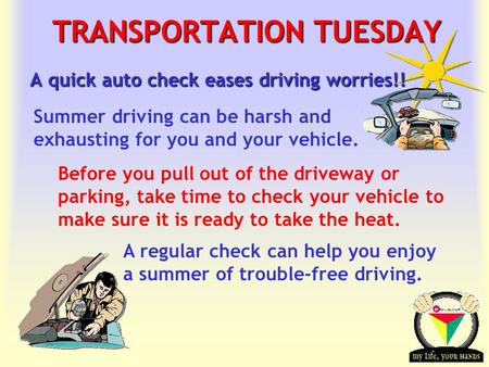 Transportation Tuesday TRANSPORTATION TUESDAY A quick auto check eases driving worries!! Before you pull out of the driveway or parking, take time to check.