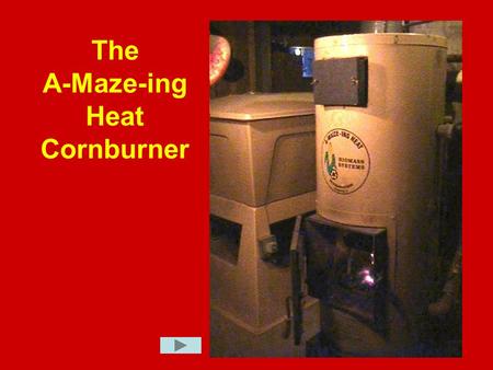 The A-Maze-ing Heat Cornburner. The process starts when the corn is delivered, in bulk and augered into the corn bin.