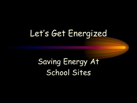 Let’s Get Energized Saving Energy At School Sites.