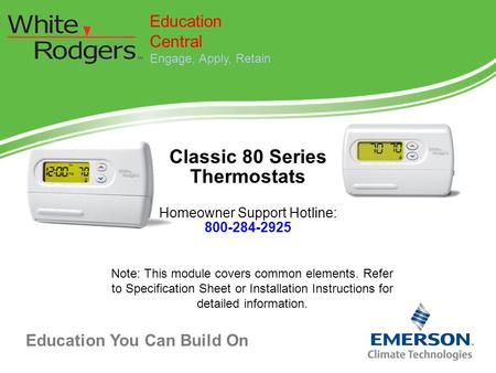 Education You Can Build On Classic 80 Series Thermostats Homeowner Support Hotline: 800-284-2925 Education Central Engage, Apply, Retain Note: This module.