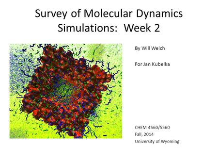 Survey of Molecular Dynamics Simulations: Week 2 By Will Welch For Jan Kubelka CHEM 4560/5560 Fall, 2014 University of Wyoming.