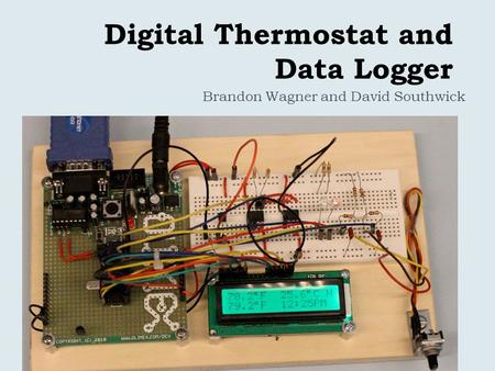 Digital Thermostat and Data Logger Brandon Wagner and David Southwick.