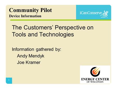 1 Community Pilot Device Information The Customers’ Perspective on Tools and Technologies Information gathered by: Andy Mendyk Joe Kramer.