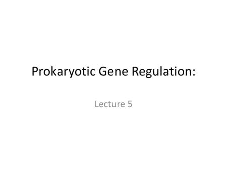Prokaryotic Gene Regulation: Lecture 5. Introduction The two types of transcription regulation control in prokaryotic cells The lac operon an inducible.