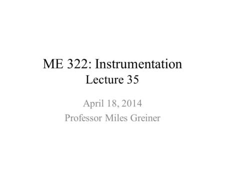 ME 322: Instrumentation Lecture 35 April 18, 2014 Professor Miles Greiner.