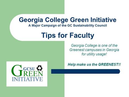 Georgia College is one of the Greenest campuses in Georgia for utility usage! Help make us the GREENEST!! Georgia College Green Initiative A Major Campaign.