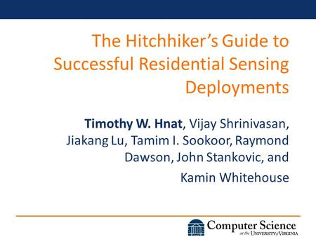 The Hitchhiker’s Guide to Successful Residential Sensing Deployments Timothy W. Hnat, Vijay Shrinivasan, Jiakang Lu, Tamim I. Sookoor, Raymond Dawson,