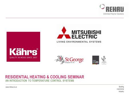 Building Automotive Industry www.rehau.co.uk RESIDENTIAL HEATING & COOLING SEMINAR AN INTRODUCTION TO TEMPERATURE CONTROL SYSTEMS.