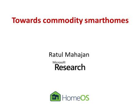 Towards commodity smarthomes Ratul Mahajan. Partners in crime A.J. BrushBongshin Lee Sharad AgarwalStefan Saroiu Colin Dixon Frank Martinez.