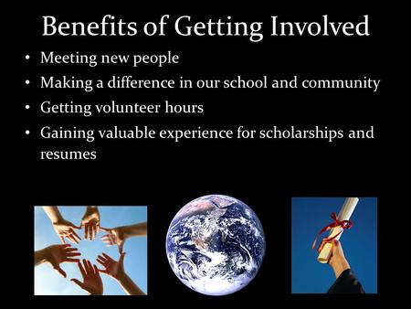 Benefits of Getting Involved Meeting new people Making a difference in our school and community Getting volunteer hours Gaining valuable experience for.