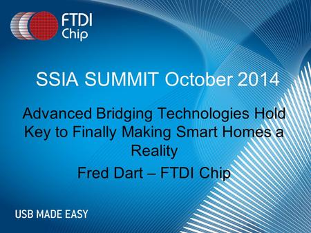 SSIA SUMMIT October 2014 Advanced Bridging Technologies Hold Key to Finally Making Smart Homes a Reality Fred Dart – FTDI Chip.