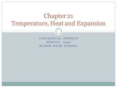 CONCEPTUAL PHYSICS HEWITT, 1999 BLOOM HIGH SCHOOL Chapter 21 Temperature, Heat and Expansion.