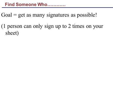 Find Someone Who………… Goal = get as many signatures as possible! (1 person can only sign up to 2 times on your sheet)