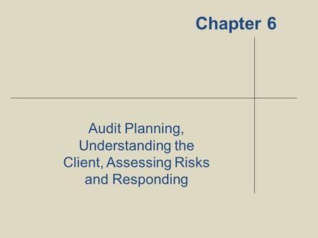 Chapter 6 Audit Planning, Understanding the Client, Assessing Risks and Responding 1.
