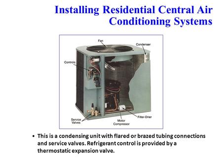 Installing Residential Central Air Conditioning Systems 24.11 This is a condensing unit with flared or brazed tubing connections and service valves. Refrigerant.