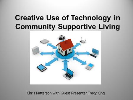 Creative Use of Technology in Community Supportive Living Chris Patterson with Guest Presenter Tracy King.