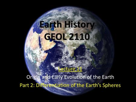 Earth History GEOL 2110 Lecture 11 Origin and Early Evolution of the Earth Part 2: Differentiation of the Earth’s Spheres.