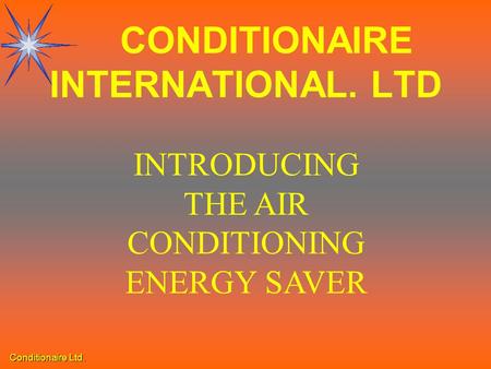 Conditionaire Ltd. INTRODUCING THE AIR CONDITIONING ENERGY SAVER CONDITIONAIRE INTERNATIONAL. LTD.